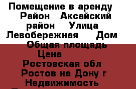 Помещение в аренду  › Район ­ Аксайский район  › Улица ­ Левобережная 4 › Дом ­ 256 › Общая площадь ­ 30 › Цена ­ 40 000 - Ростовская обл., Ростов-на-Дону г. Недвижимость » Помещения аренда   . Ростовская обл.,Ростов-на-Дону г.